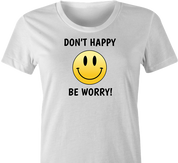 funny don't worry be happy parody t-shirt women's white 