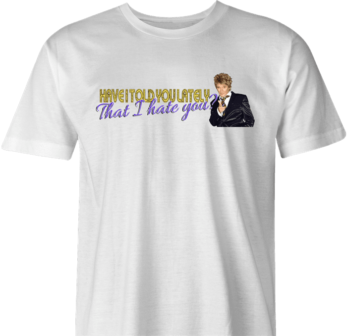 Funny Have I Told You I hate you rod stewart parody men's t-shirt 