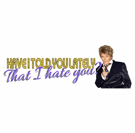 Funny Have I Told You I hate you rod stewart parody white t-shirt 